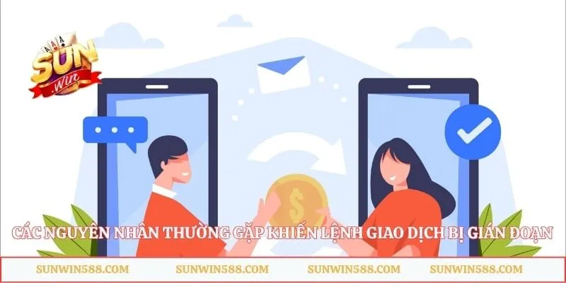 Các nguyên nhân thường gặp khiến lệnh giao dịch bị gián đoạn