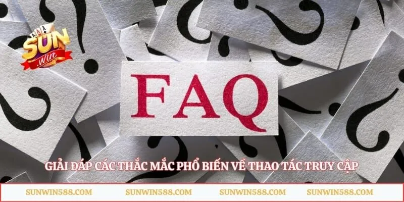 Giải đáp các thắc mắc phổ biến về thao tác truy cập
