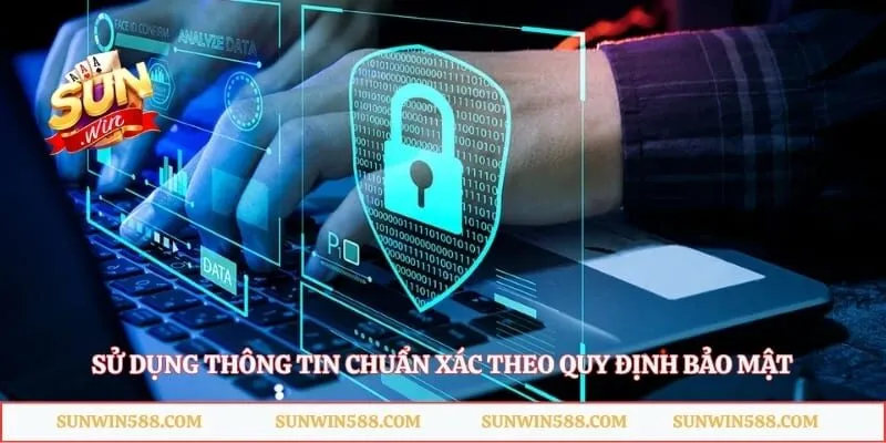 Sử dụng thông tin chuẩn xác theo quy định bảo mật