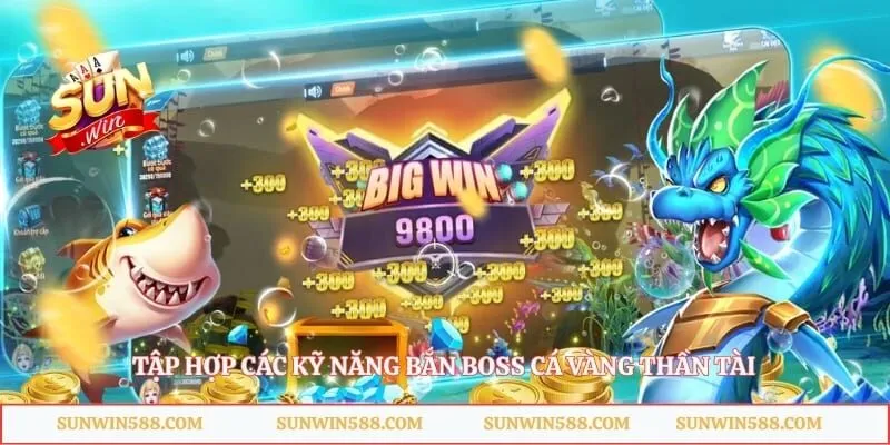 Cá Vàng Thần Tài Sunwin - Game Bắn Cá Đại Dương Đỉnh Cao 4 Tập hợp các kỹ năng bắn boss cá vàng thần tài
