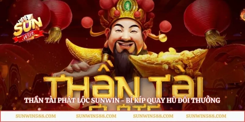 Thần Tài Phát Lộc Sunwin - Bí Kíp Quay Hũ Đổi Thưởng