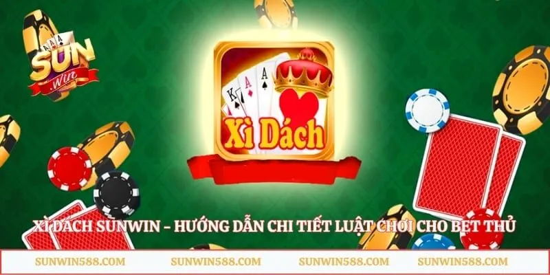 Xì Dách Sunwin - Hướng Dẫn Chi Tiết Luật Chơi Cho Bet Thủ